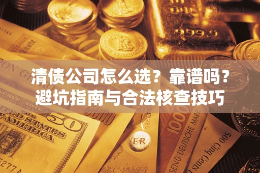 济南清债公司怎么选？靠谱吗？避坑指南与合法核查技巧