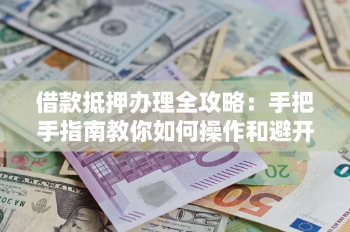 济南借款抵押办理全攻略：手把手指南教你如何操作和避开雷区