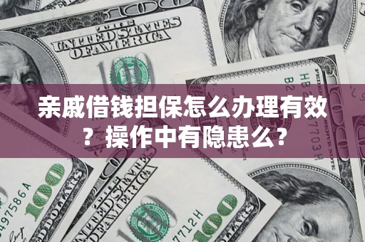 济南亲戚借钱担保怎么办理有效？操作中有隐患么？