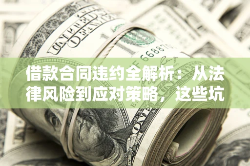 济南借款合同违约全解析：从法律风险到应对策略，这些坑别再踩！