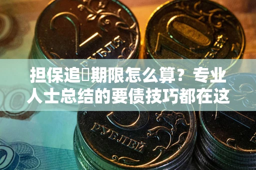 济南担保追償期限怎么算？专业人士总结的要债技巧都在这里了