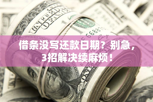 济南借条没写还款日期？别急，3招解决续麻烦！