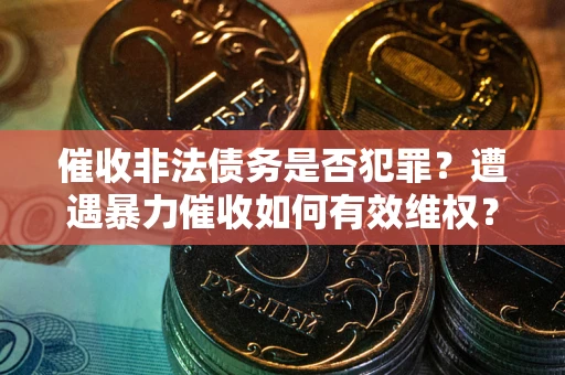 济南催收非法债务是否犯罪？遭遇暴力催收如何有效维权？