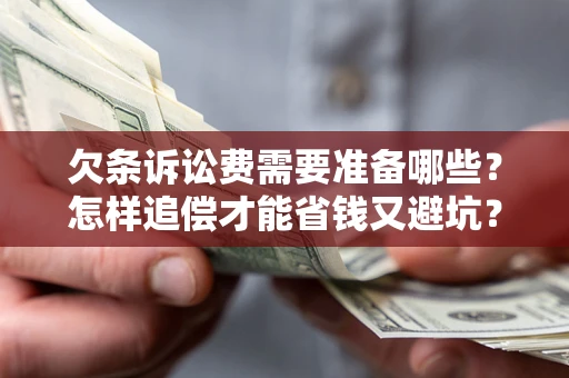 济南欠条诉讼费需要准备哪些？怎样追偿才能省钱又避坑？