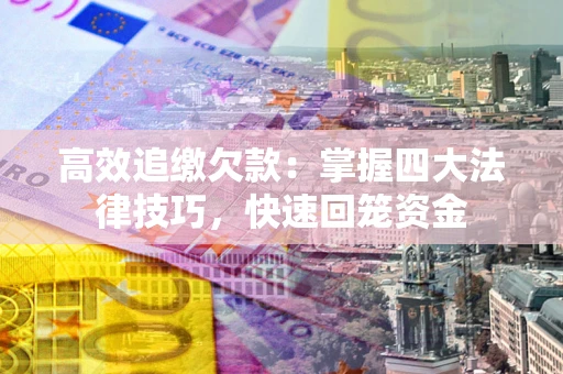济南高效追缴欠款：掌握四大法律技巧，快速回笼资金