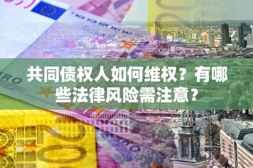 济南共同债权人如何维权？有哪些法律风险需注意？
