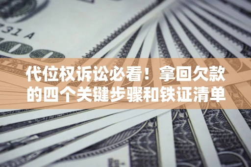 济南代位权诉讼必看！拿回欠款的四个关键步骤和铁证清单