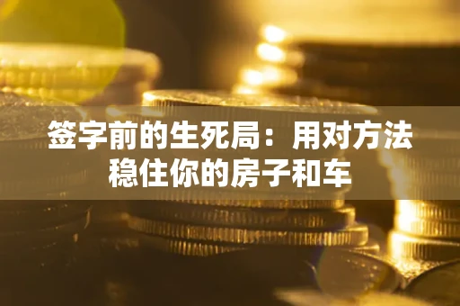 济南签字前的生死局：用对方法稳住你的房子和车