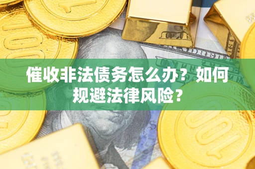 济南催收非法债务怎么办？如何规避法律风险？
