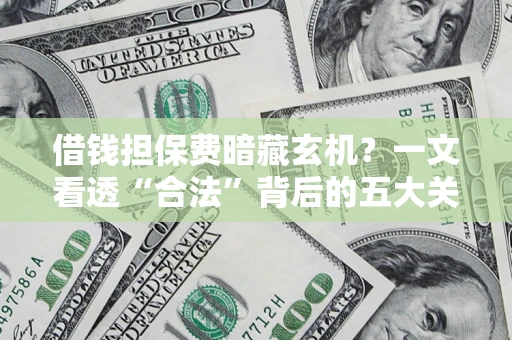 济南借钱担保费暗藏玄机？一文看透“合法”背后的五大关键陷阱