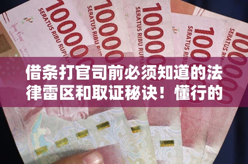 济南借条打官司前必须知道的法律雷区和取证秘诀！懂行的人已经留好这些证据
