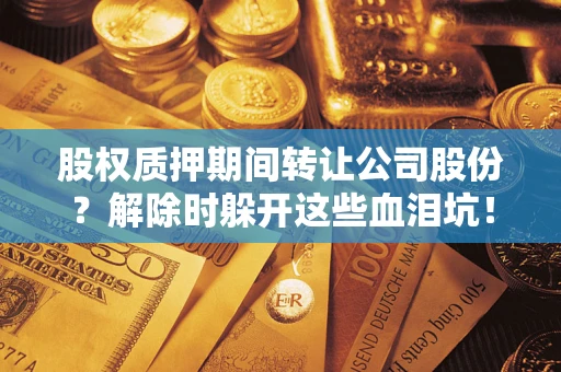 济南股权质押期间转让公司股份？解除时躲开这些血泪坑！
