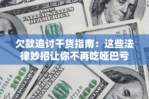 济南欠款追讨干货指南：这些法律妙招让你不再吃哑巴亏