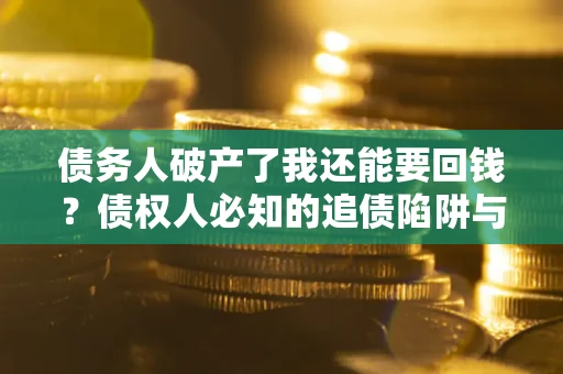 济南债务人破产了我还能要回钱？债权人必知的追债陷阱与破局之道