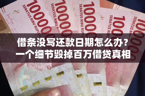 济南借条没写还款日期怎么办？一个细节毁掉百万借贷真相