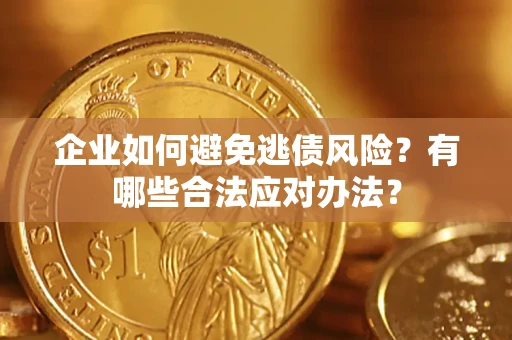 济南企业如何避免逃债风险？有哪些合法应对办法？