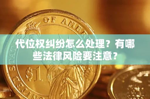 济南代位权纠纷怎么处理？有哪些法律风险要注意？