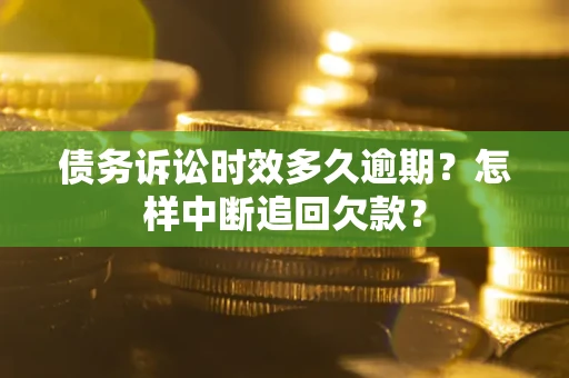 济南债务诉讼时效多久逾期？怎样中断追回欠款？