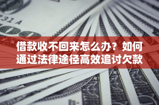 济南借款收不回来怎么办？如何通过法律途径高效追讨欠款？