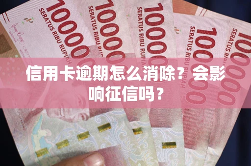 济南信用卡逾期怎么消除？会影响征信吗？