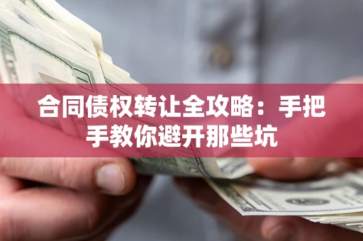 济南合同债权转让全攻略：手把手教你避开那些坑