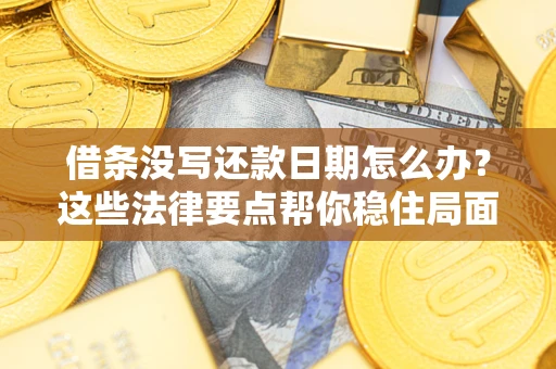 济南借条没写还款日期怎么办？这些法律要点帮你稳住局面