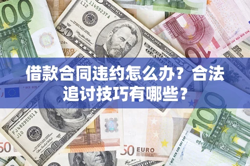 济南借款合同违约怎么办？合法追讨技巧有哪些？