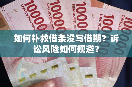 济南如何补救借条没写借期？诉讼风险如何规避？