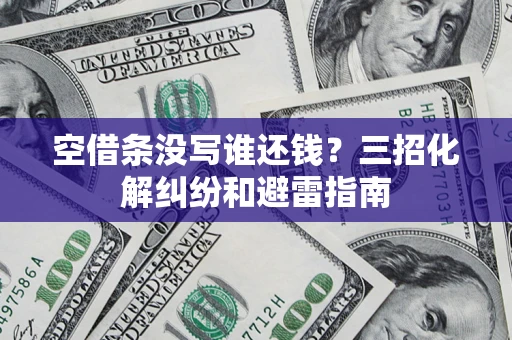 济南空借条没写谁还钱？三招化解纠纷和避雷指南
