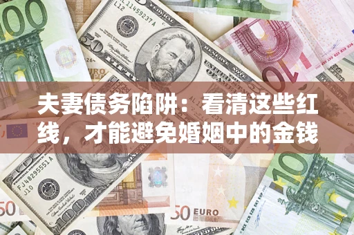 济南夫妻债务陷阱：看清这些红线，才能避免婚姻中的金钱危机