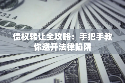 济南债权转让全攻略：手把手教你避开法律陷阱