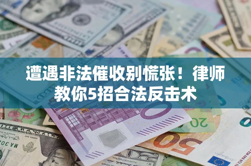 济南遭遇非法催收别慌张！律师教你5招合法反击术