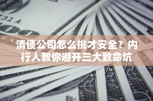 济南清债公司怎么挑才安全?内行人教你避开三大致命坑 济南清债公司怎么挑才安全?内行人教你避开三大致命坑
