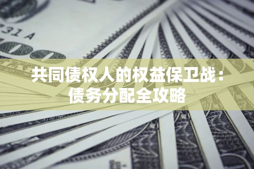 济南共同债权人的权益保卫战：债务分配全攻略