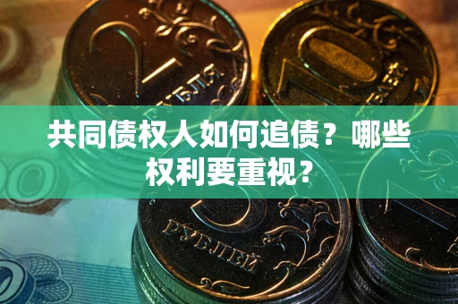 济南共同债权人如何追债？哪些权利要重视？
