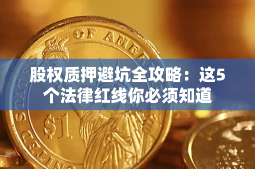 济南股权质押避坑全攻略：这5个法律红线你必须知道
