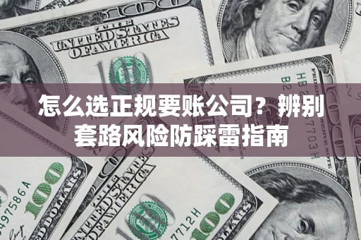 济南怎么选正规要账公司？辨别套路风险防踩雷指南