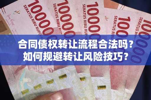济南合同债权转让流程合法吗？如何规避转让风险技巧？