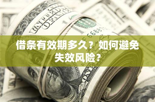 济南借条有效期多久？如何避免失效风险？