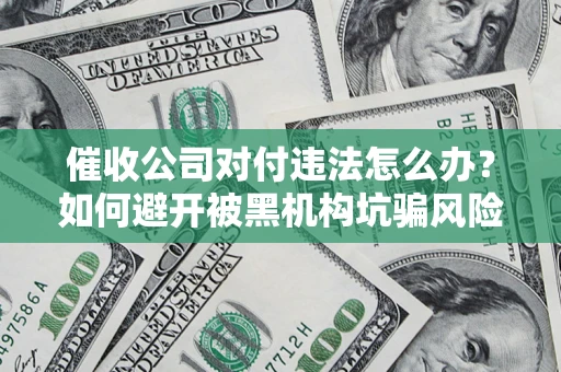 济南催收公司对付违法怎么办？如何避开被黑机构坑骗风险