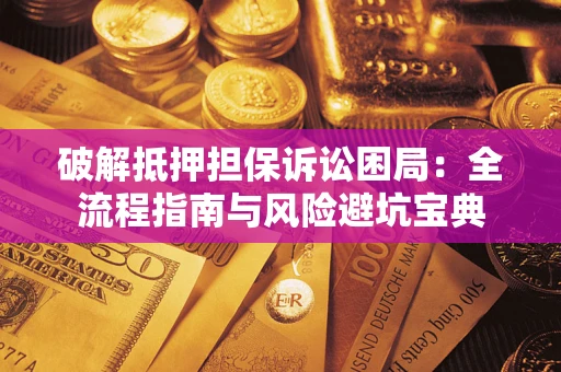 济南破解抵押担保诉讼困局:全流程指南与风险避坑宝典 济南破解抵押担保诉讼困局:全流程指南与风险避坑宝典