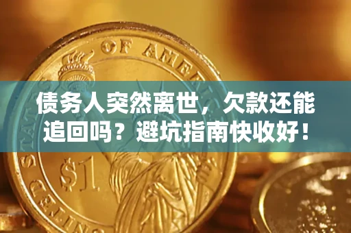 济南债务人突然离世，欠款还能追回吗？避坑指南快收好！