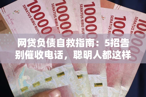 济南网贷负债自救指南：5招告别催收电话，聪明人都这样做