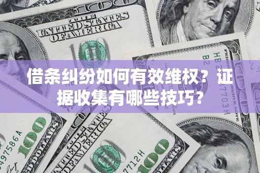 济南借条纠纷如何有效维权？证据收集有哪些技巧？