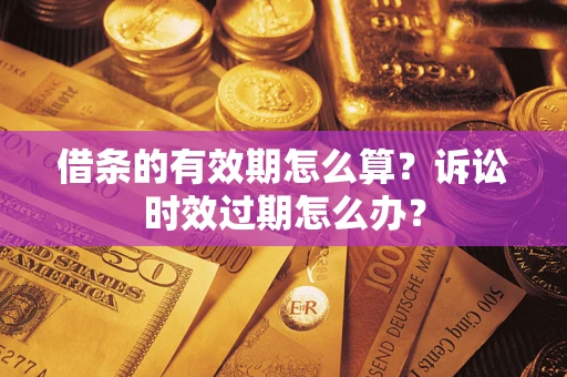 济南借条的有效期怎么算？诉讼时效过期怎么办？