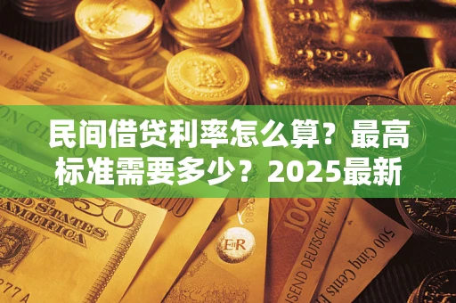 济南民间借贷利率怎么算？最高标准需要多少？2025最新避坑指南