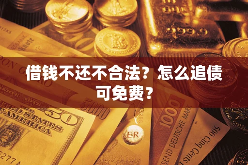 济南借钱不还不合法？怎么追债可免费？