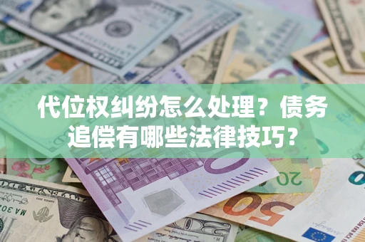 济南代位权纠纷怎么处理？债务追偿有哪些法律技巧？