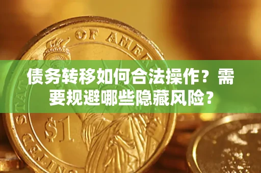 济南债务转移如何合法操作？需要规避哪些隐藏风险？