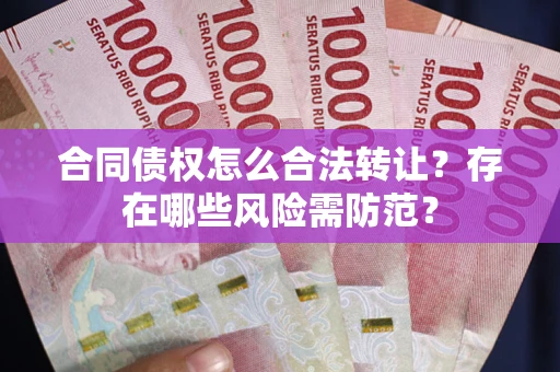 济南合同债权怎么合法转让？存在哪些风险需防范？